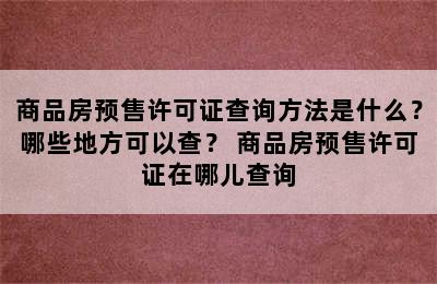 商品房预售许可证查询方法是什么？哪些地方可以查？ 商品房预售许可证在哪儿查询